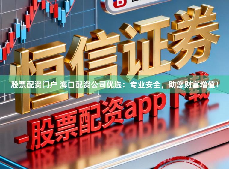 股票配资门户 海口配资公司优选：专业安全，助您财富增值！